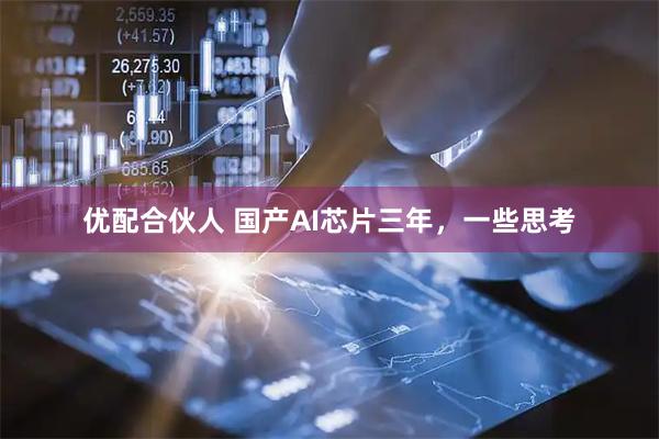 优配合伙人 国产AI芯片三年，一些思考